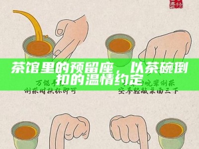 茶馆里的预留座，以茶碗倒扣的温情约定