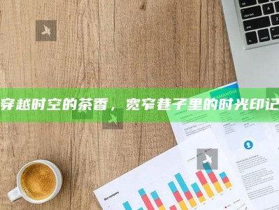 穿越时空的茶香，宽窄巷子里的时光印记