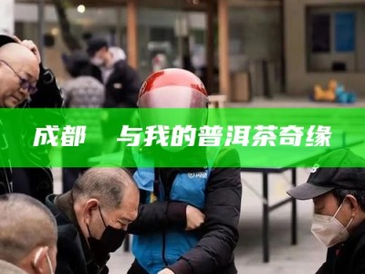 成都嬢嬢与我的普洱茶奇缘