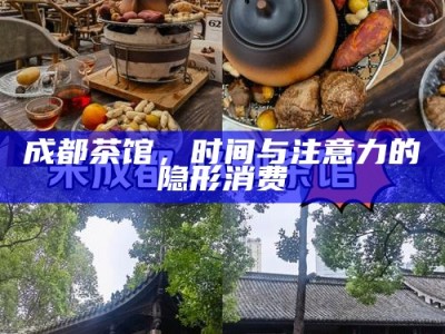 成都茶馆，时间与注意力的隐形消费