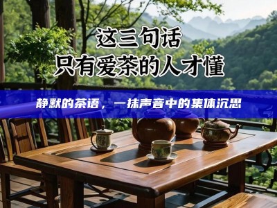 静默的茶语，一抹声音中的集体沉思
