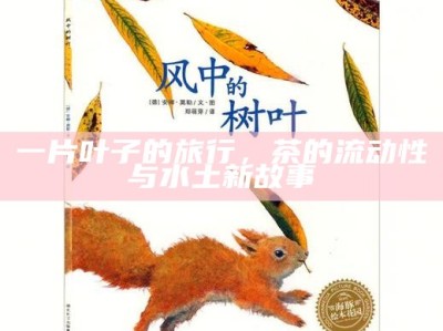 一片叶子的旅行，茶的流动性与水土新故事