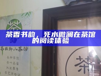 茶香书韵，死水微澜在茶馆的阅读体验