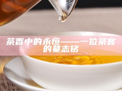 茶香中的永恒——一位茶客的墓志铭
