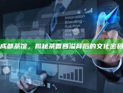 成都茶馆，揭秘茶香四溢背后的文化密码