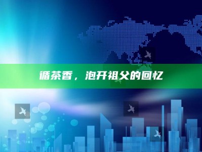 循茶香，泡开祖父的回忆