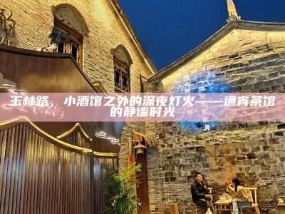 玉林路，小酒馆之外的深夜灯火——通宵茶馆的静谧时光