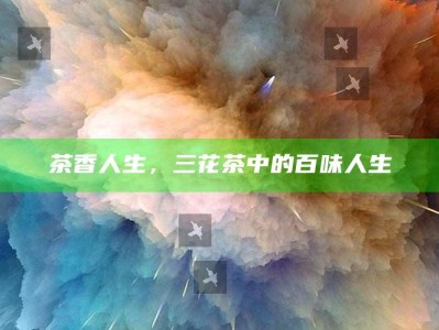 茶香人生，三花茶中的百味人生