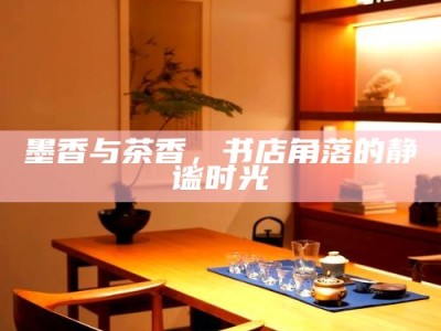 墨香与茶香，书店角落的静谧时光