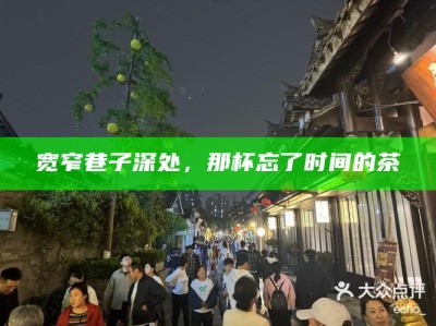 宽窄巷子深处，那杯忘了时间的茶