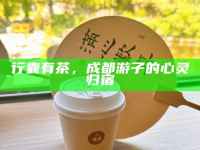 行囊有茶，成都游子的心灵归宿