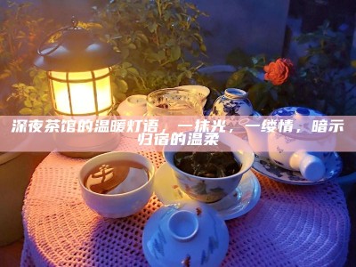 深夜茶馆的温暖灯语，一抹光，一缕情，暗示归宿的温柔