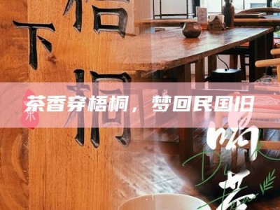 茶香穿梧桐，梦回民国旧