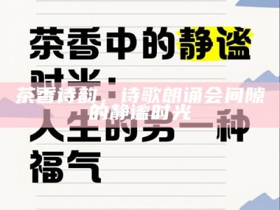 茶香诗韵，诗歌朗诵会间隙的静谧时光