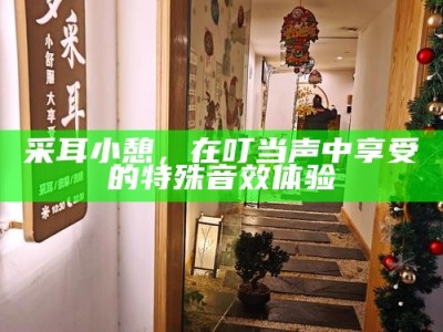 采耳小憩，在叮当声中享受的特殊音效体验