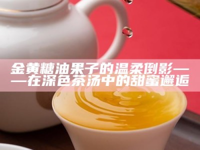 金黄糖油果子的温柔倒影——在深色茶汤中的甜蜜邂逅