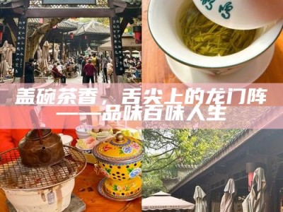 盖碗茶香，舌尖上的龙门阵——品味百味人生