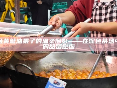 金黄糖油果子的温柔倒影——在深色茶汤中的甜蜜邂逅
