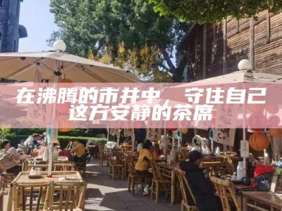 在沸腾的市井中，守住自己这方安静的茶席