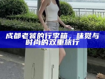 成都老饕的行李箱，味觉与时尚的双重旅行