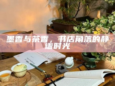 墨香与茶香，书店角落的静谧时光