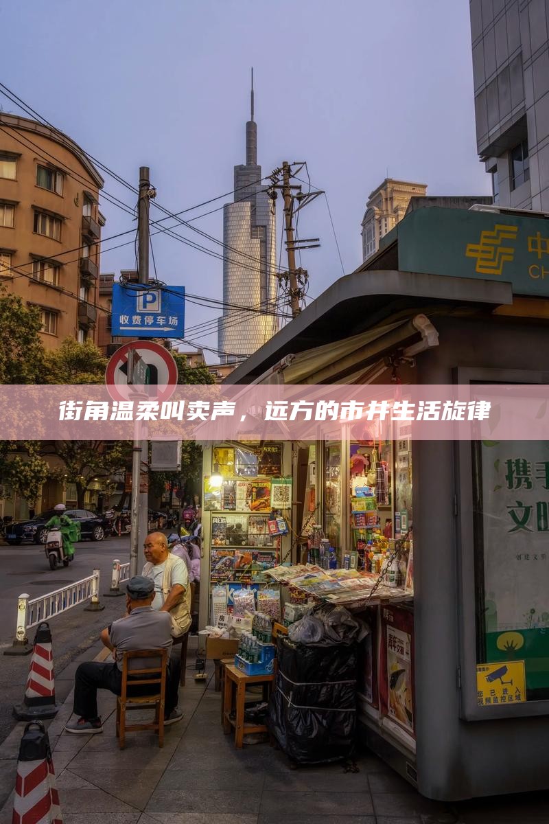 街角温柔叫卖声，远方的市井生活旋律