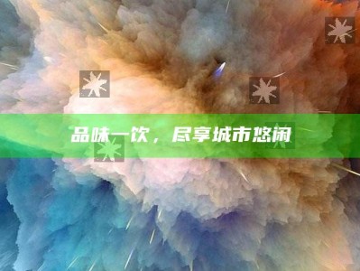 品味一饮，尽享城市悠闲