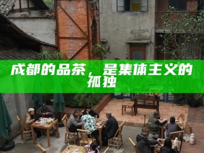 成都的品茶，是集体主义的孤独