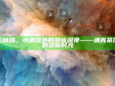 玉林路，小酒馆外的静谧深夜——通宵茶馆的温馨时光