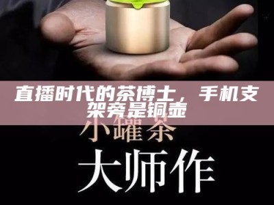 直播时代的茶博士，手机支架旁是铜壶