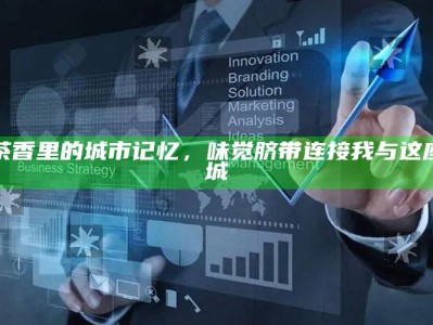 茶香里的城市记忆，味觉脐带连接我与这座城
