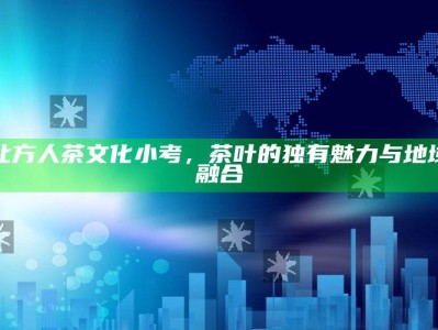 北方人茶文化小考，茶叶的独有魅力与地域融合