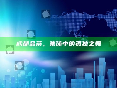 成都品茶，集体中的孤独之舞