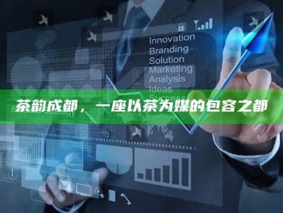 茶韵成都，一座以茶为媒的包容之都