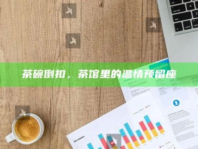茶碗倒扣，茶馆里的温情预留座