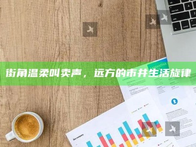 街角温柔叫卖声，远方的市井生活旋律