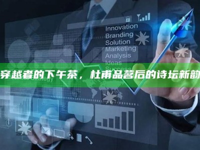 穿越者的下午茶，杜甫品茗后的诗坛新韵