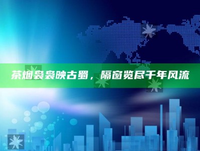 茶烟袅袅映古蜀，隔窗览尽千年风流