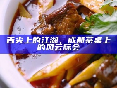 舌尖上的江湖，成都茶桌上的风云际会