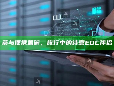 茶与便携盖碗，旅行中的诗意EDC伴侣