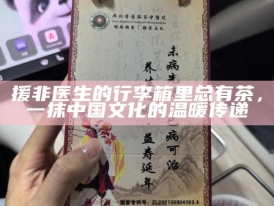 援非医生的行李箱里总有茶，一抹中国文化的温暖传递