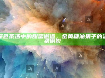 深色茶汤中的甜蜜邂逅，金黄糖油果子的温柔倒影