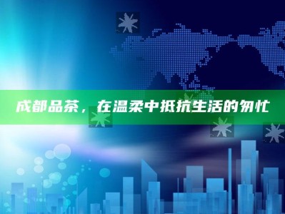 成都品茶，在温柔中抵抗生活的匆忙