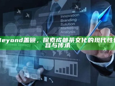 Beyond盖碗，探索成都茶文化的现代性包容与传承