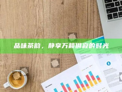 品味茶韵，静享万籁俱寂的时光