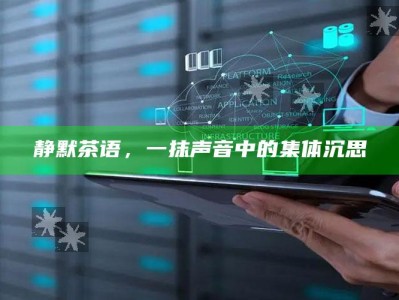 静默茶语，一抹声音中的集体沉思