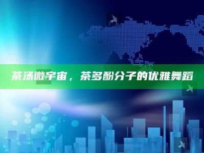 茶汤微宇宙，茶多酚分子的优雅舞蹈