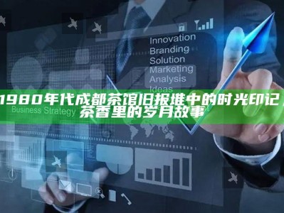 1980年代成都茶馆旧报堆中的时光印记，茶香里的岁月故事