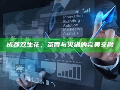 成都双生花，茶香与火锅的完美交融