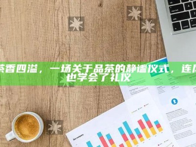 茶香四溢，一场关于品茶的静谧仪式，连风也学会了礼仪